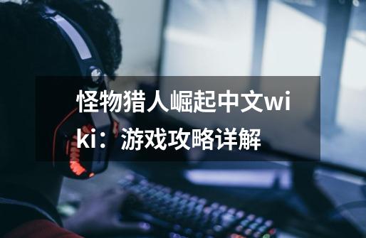 怪物猎人崛起中文wiki:游戏攻略详解-第1张-游戏信息-龙启网