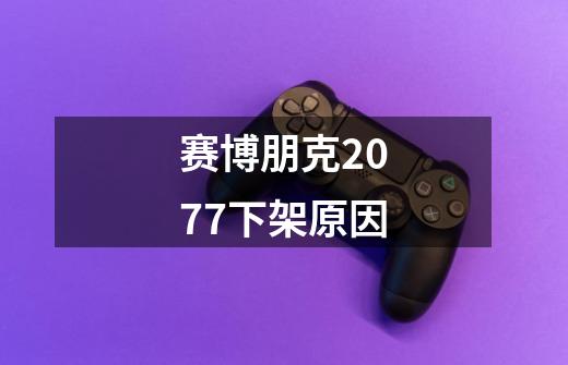 赛博朋克2077下架原因-第1张-游戏信息-龙启网
