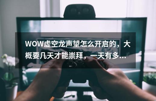 WOW虚空龙声望怎么开启的,大概要几天才能崇拜,一天有多少个日常,-第1张-游戏信息-龙启网