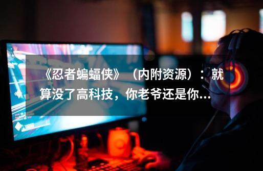 《忍者蝙蝠侠》(内附资源):就算没了高科技,你老爷还是你老爷-第1张-游戏信息-龙启网