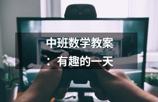 中班数学教案:有趣的一天-第1张-游戏信息-龙启网