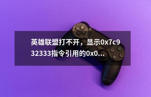英雄联盟打不开,显示0x7c932333指令引用的0x00000000内容不能为read-第1张-游戏信息-龙启网