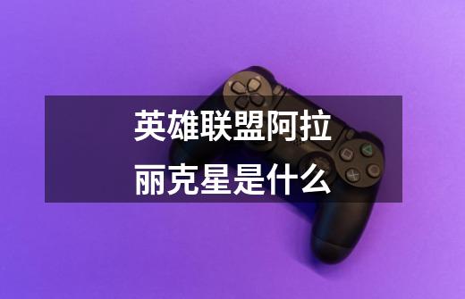 英雄联盟阿拉丽克星是什么-第1张-游戏信息-龙启网