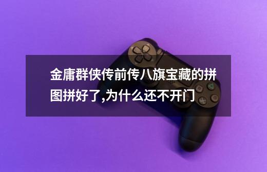 金庸群侠传前传八旗宝藏的拼图拼好了,为什么还不开门-第1张-游戏信息-龙启网