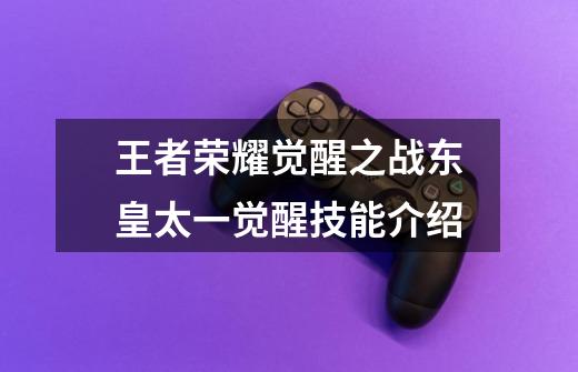 王者荣耀觉醒之战东皇太一觉醒技能介绍-第1张-游戏信息-龙启网