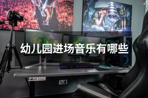 幼儿园进场音乐有哪些-第1张-游戏信息-龙启网