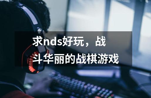 求nds好玩,战斗华丽的战棋游戏-第1张-游戏信息-龙启网