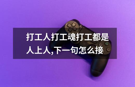 打工人打工魂打工都是人上人,下一句怎么接-第1张-游戏信息-龙启网