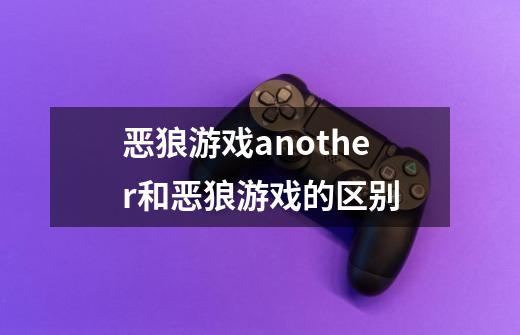 恶狼游戏another和恶狼游戏的区别-第1张-游戏信息-龙启网