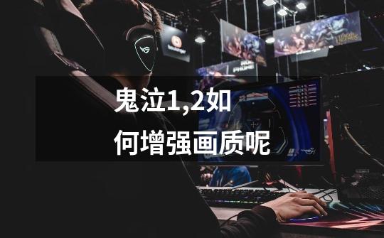 鬼泣1,2如何增强画质呢-第1张-游戏信息-龙启网