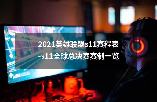 2021英雄联盟s11赛程表-s11全球总决赛赛制一览-第1张-游戏信息-龙启网