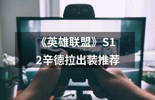 《英雄联盟》S12辛德拉出装推荐-第1张-游戏信息-龙启网