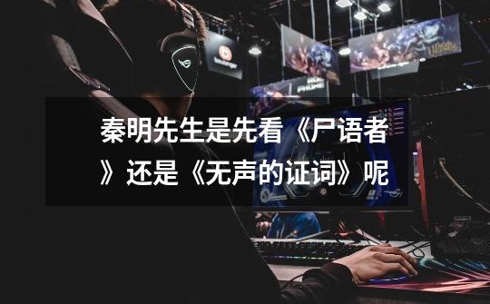 秦明先生是先看《尸语者》还是《无声的证词》呢-第1张-游戏信息-龙启网