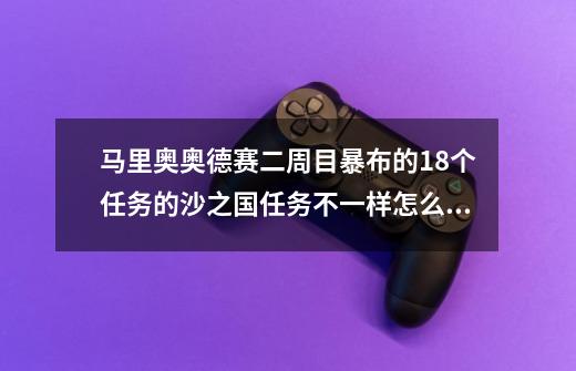 马里奥奥德赛二周目暴布的18个任务的沙之国任务不一样怎么办啊-第1张-游戏信息-龙启网