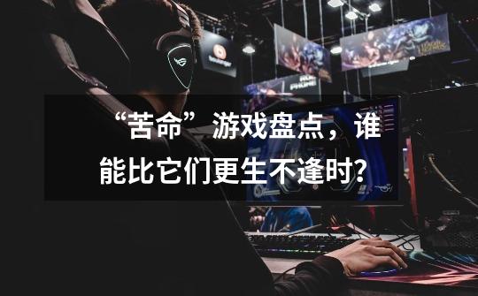 “苦命”游戏盘点,谁能比它们更生不逢时?-第1张-游戏信息-龙启网