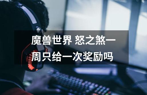 魔兽世界 怒之煞一周只给一次奖励吗-第1张-游戏信息-龙启网
