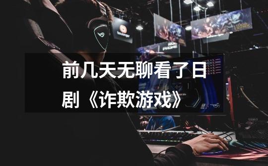 前几天无聊看了日剧《诈欺游戏》..-第1张-游戏信息-龙启网