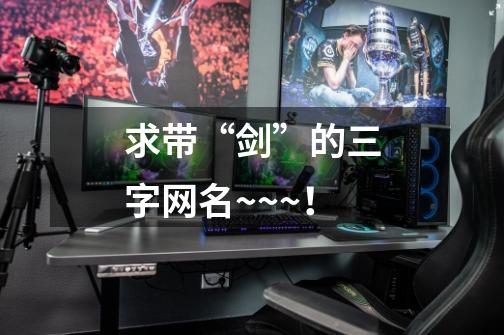 求带“剑”的三字网名~~~！-第1张-游戏信息-龙启网