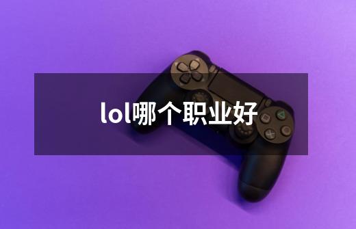 lol哪个职业好-第1张-游戏信息-龙启网