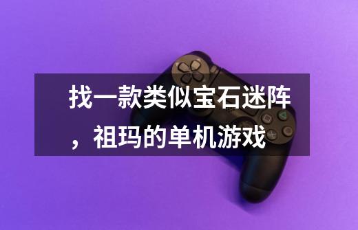 找一款类似宝石迷阵，祖玛的单机游戏-第1张-游戏信息-龙启网