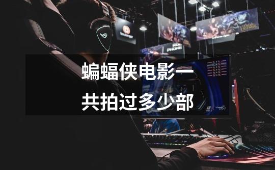 蝙蝠侠电影一共拍过多少部-第1张-游戏信息-龙启网