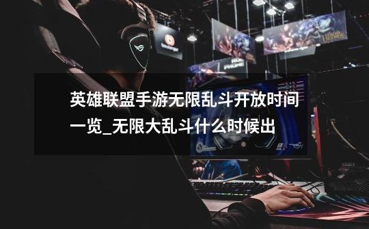 英雄联盟手游无限乱斗开放时间一览_无限大乱斗什么时候出-第1张-游戏信息-龙启网