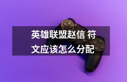 英雄联盟赵信 符文应该怎么分配-第1张-游戏信息-龙启网