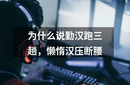 为什么说勤汉跑三趟,懒惰汉压断腰-第1张-游戏信息-龙启网