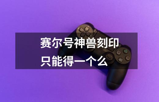 赛尔号神兽刻印只能得一个么-第1张-游戏信息-龙启网