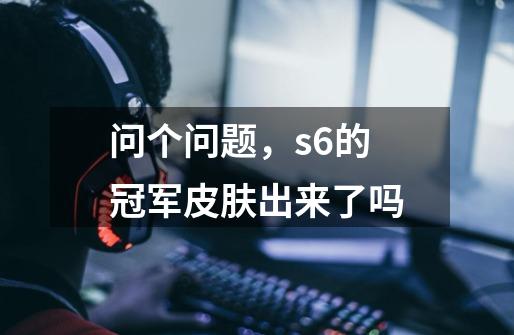 问个问题，s6的冠军皮肤出来了吗-第1张-游戏信息-龙启网