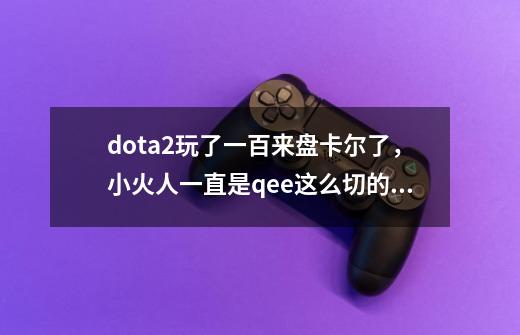 dota2玩了一百来盘卡尔了,小火人一直是qee这么切的,看大神都是eeq,要不要重新练eeq啊-第1张-游戏信息-龙启网
