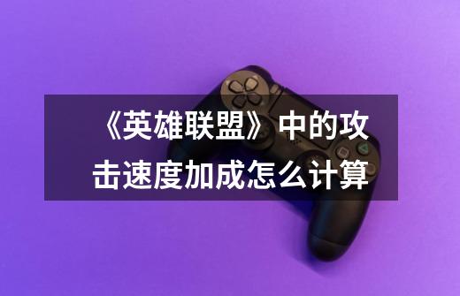 《英雄联盟》中的攻击速度加成怎么计算-第1张-游戏信息-龙启网