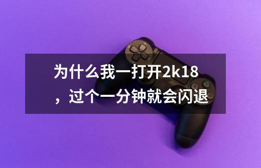 为什么我一打开2k18,过个一分钟就会闪退-第1张-游戏信息-龙启网