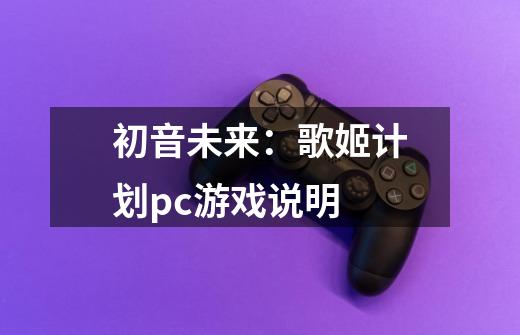 初音未来:歌姬计划pc游戏说明-第1张-游戏信息-龙启网