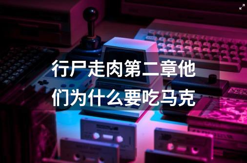 行尸走肉第二章他们为什么要吃马克-第1张-游戏信息-龙启网