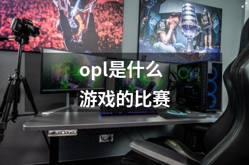 opl是什么游戏的比赛-第1张-游戏信息-龙启网