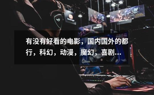 有没有好看的电影,国内国外的都行,科幻,动漫,魔幻,喜剧之类的都行,新出的麻烦也给留几个-第1张-游戏信息-龙启网