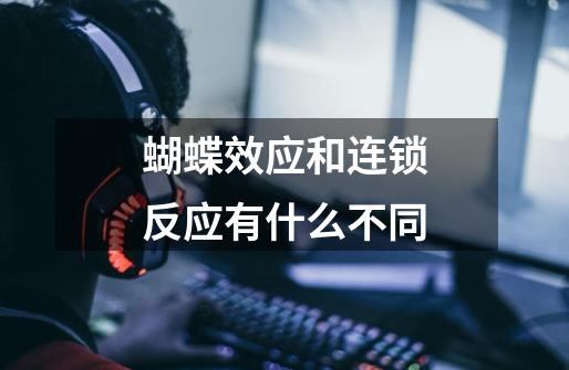 蝴蝶效应和连锁反应有什么不同-第1张-游戏信息-龙启网