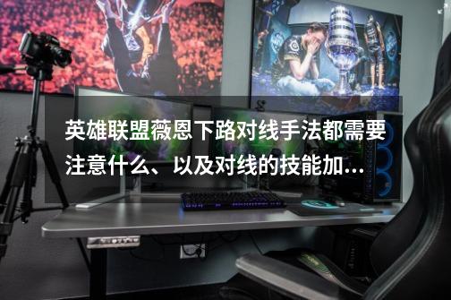 英雄联盟薇恩下路对线手法都需要注意什么、以及对线的技能加点-第1张-游戏信息-龙启网