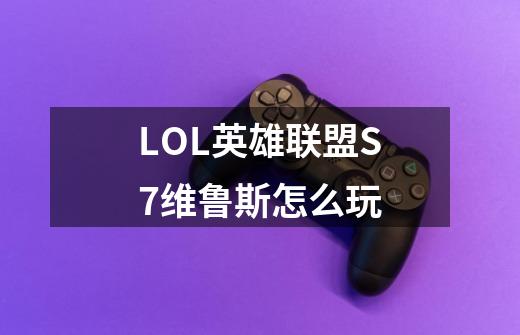 LOL英雄联盟S7维鲁斯怎么玩-第1张-游戏信息-龙启网
