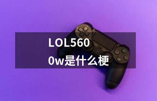 LOL5600w是什么梗-第1张-游戏信息-龙启网