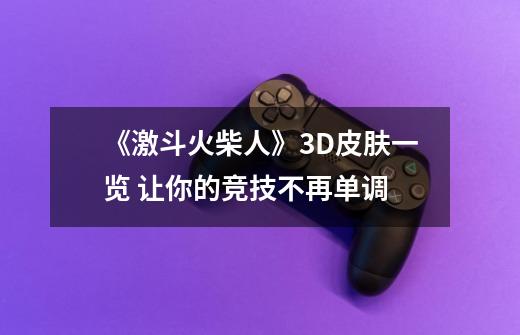 《激斗火柴人》3D皮肤一览 让你的竞技不再单调-第1张-游戏信息-龙启网