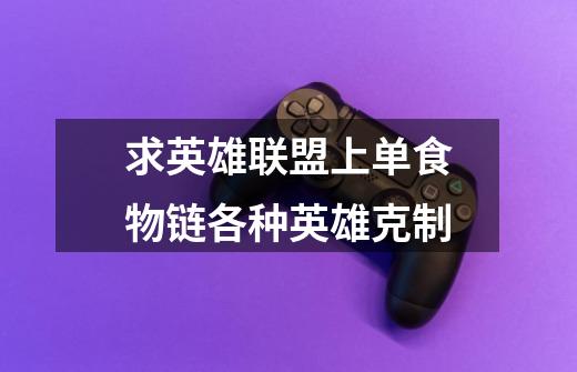 求英雄联盟上单食物链各种英雄克制-第1张-游戏信息-龙启网