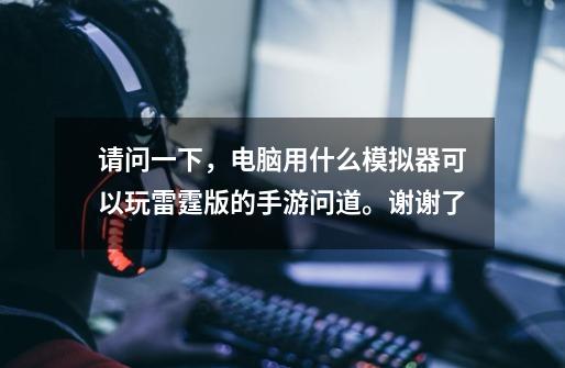 请问一下，电脑用什么模拟器可以玩雷霆版的手游问道。谢谢了-第1张-游戏信息-龙启网