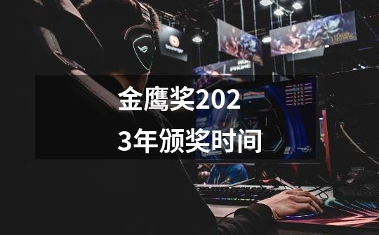 金鹰奖2023年颁奖时间-第1张-游戏信息-龙启网