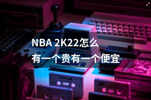NBA 2K22怎么有一个贵有一个便宜-第1张-游戏信息-龙启网