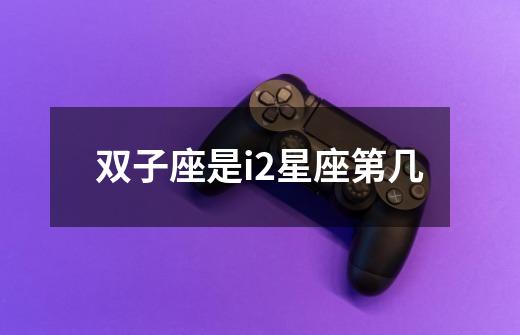 双子座是i2星座第几-第1张-游戏信息-龙启网