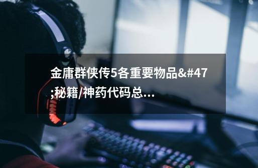 金庸群侠传5各重要物品/秘籍/神药代码总汇-第1张-游戏信息-龙启网