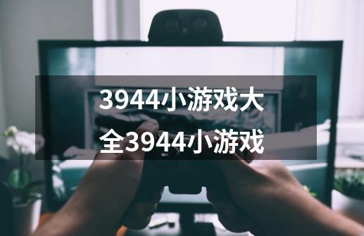3944小游戏大全3944小游戏-第1张-游戏信息-龙启网