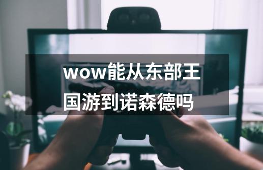 wow能从东部王国游到诺森德吗-第1张-游戏信息-龙启网
